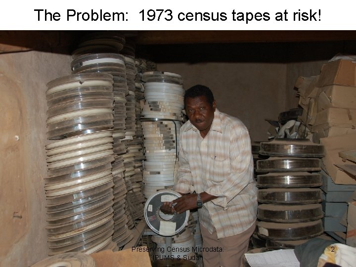 The Problem: 1973 census tapes at risk! Preserving Census Microdata: IPUMS & Sudan 2