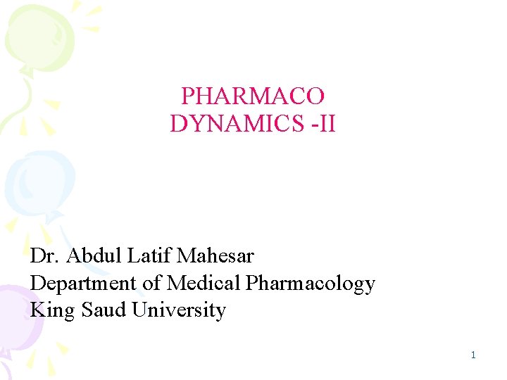 PHARMACO DYNAMICS -II Dr. Abdul Latif Mahesar Department of Medical Pharmacology King Saud University