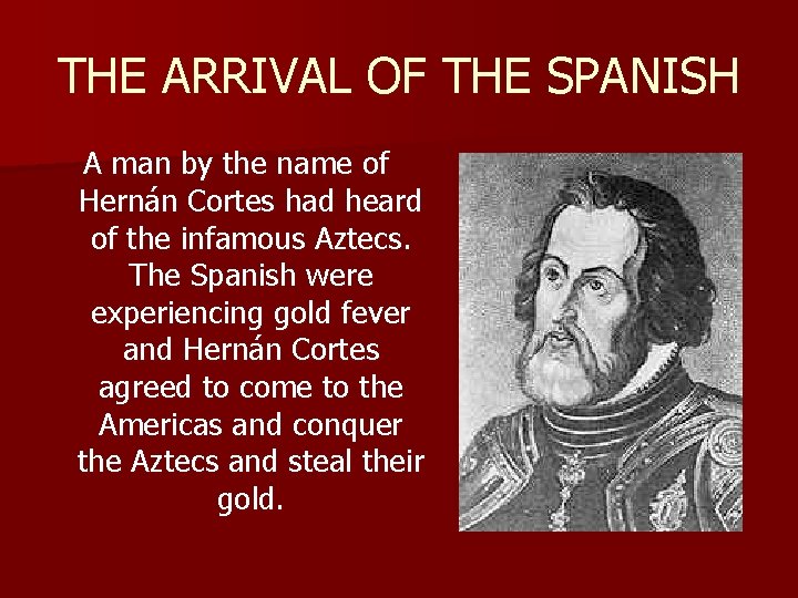 THE ARRIVAL OF THE SPANISH A man by the name of Hernán Cortes had