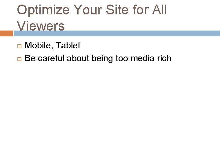 Optimize Your Site for All Viewers Mobile, Tablet Be careful about being too media