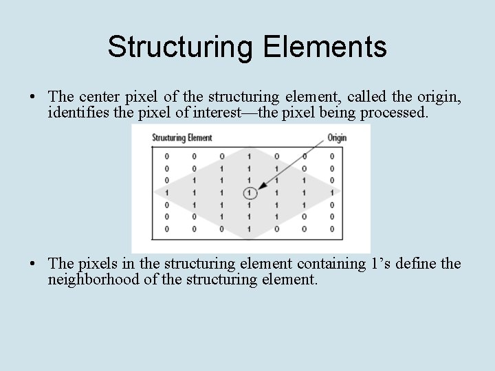 Structuring Elements • The center pixel of the structuring element, called the origin, identifies Structuring Elements • The center pixel of the structuring element, called the origin, identifies