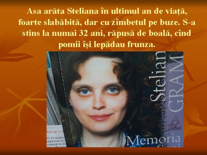 Asa arăta Steliana în ultimul an de viață, foarte slabăbită, dar cu zîmbetul pe
