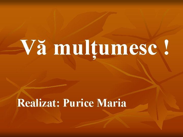 Vă mulțumesc ! Realizat: Purice Maria 