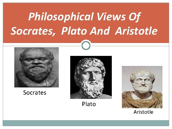 Philosophical Views Of Socrates, Plato And Aristotle Socrates Plato Aristotle 