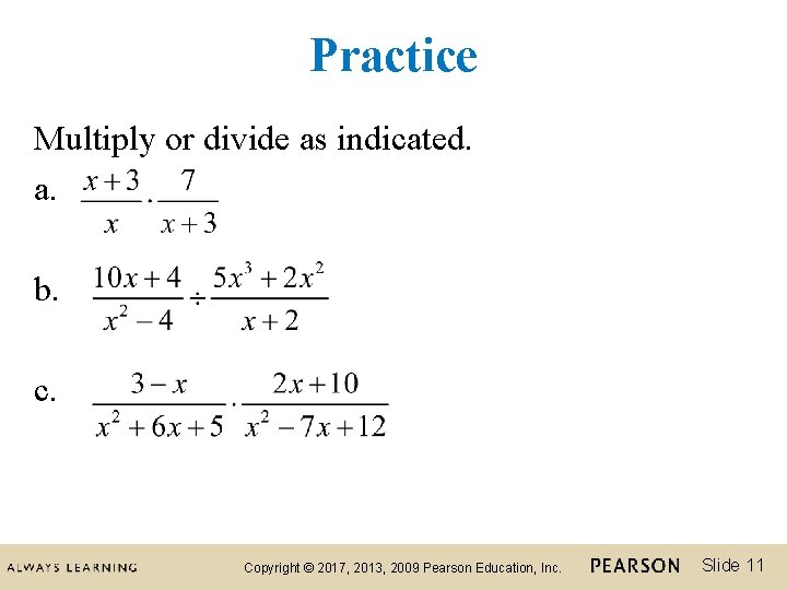 Practice Multiply or divide as indicated. a. b. c. Copyright © 2017, 2013, 2009