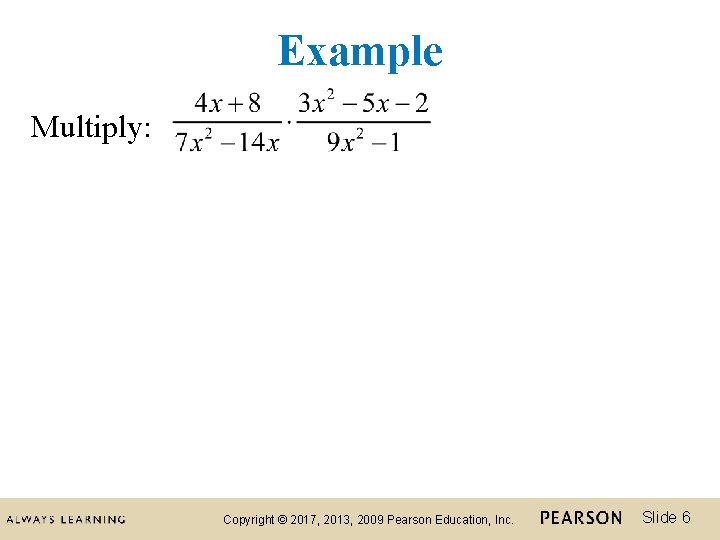 Example Multiply: Copyright © 2017, 2013, 2009 Pearson Education, Inc. Slide 6 