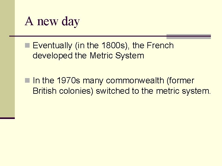 A new day n Eventually (in the 1800 s), the French developed the Metric