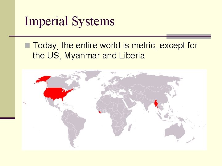 Imperial Systems n Today, the entire world is metric, except for the US, Myanmar