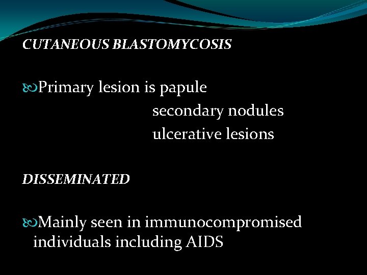 CUTANEOUS BLASTOMYCOSIS Primary lesion is papule secondary nodules ulcerative lesions DISSEMINATED Mainly seen in