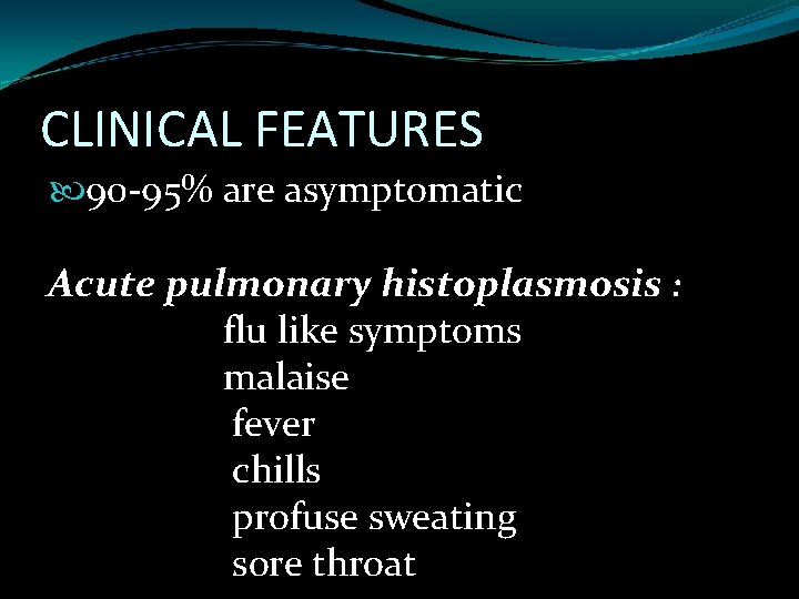 CLINICAL FEATURES 90 -95% are asymptomatic Acute pulmonary histoplasmosis : flu like symptoms malaise