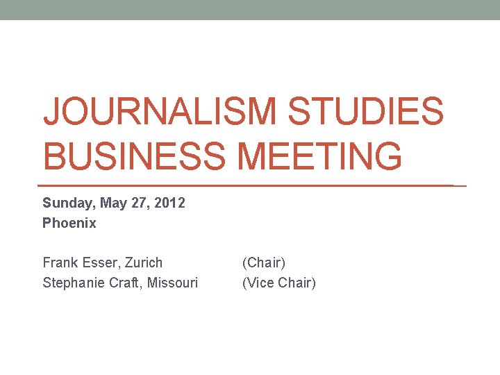 JOURNALISM STUDIES BUSINESS MEETING Sunday, May 27, 2012 Phoenix Frank Esser, Zurich Stephanie Craft,