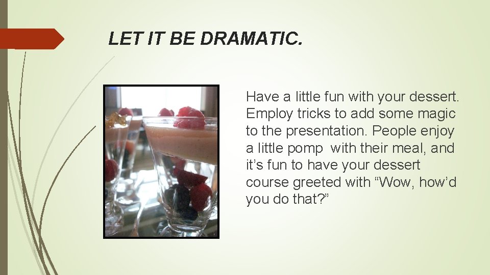 LET IT BE DRAMATIC. Have a little fun with your dessert. Employ tricks to