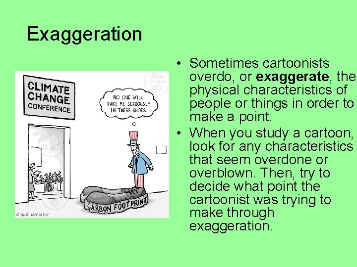 Exaggeration • Sometimes cartoonists overdo, or exaggerate, the physical characteristics of people or things