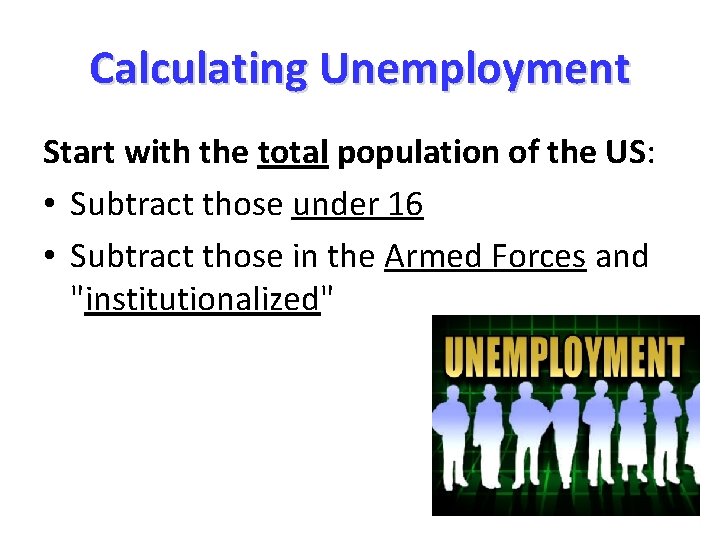 Calculating Unemployment Start with the total population of the US: • Subtract those under