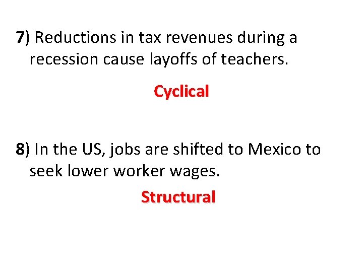 7) Reductions in tax revenues during a recession cause layoffs of teachers. Cyclical 8)