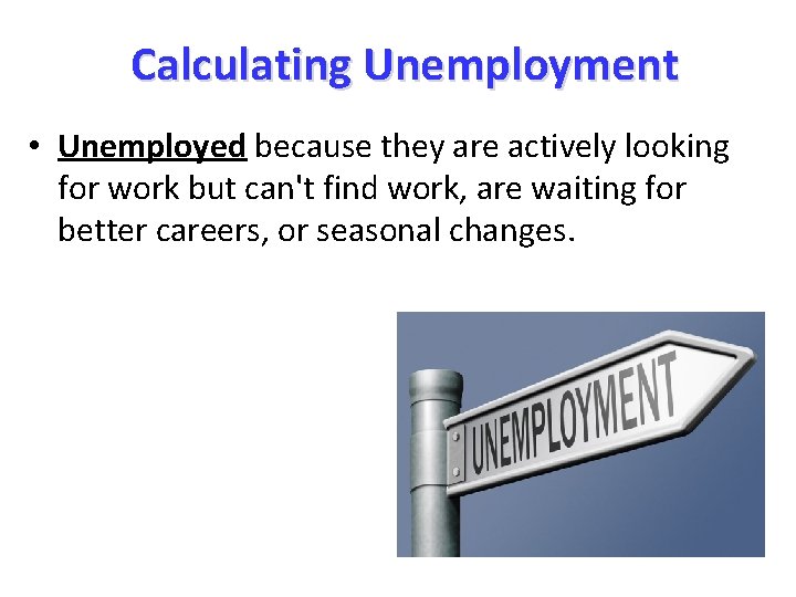 Calculating Unemployment • Unemployed because they are actively looking for work but can't find