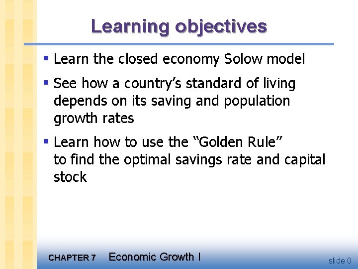 Learning objectives § Learn the closed economy Solow model § See how a country’s