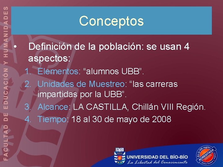 Conceptos • Definición de la población: se usan 4 aspectos: 1. Elementos: “alumnos UBB”.