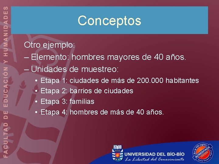 Conceptos Otro ejemplo: – Elemento: hombres mayores de 40 años. – Unidades de muestreo: Conceptos Otro ejemplo: – Elemento: hombres mayores de 40 años. – Unidades de muestreo: