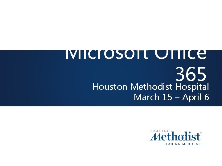 Microsoft Office 365 Houston Methodist Hospital March 15 – April 6 