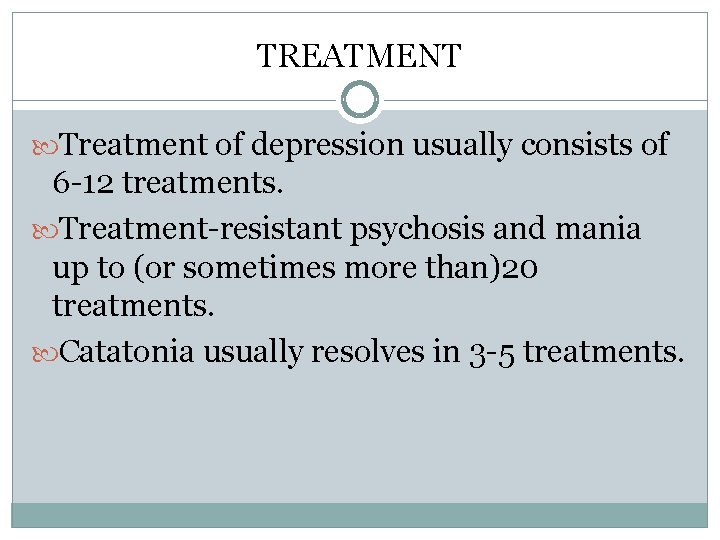 TREATMENT Treatment of depression usually consists of 6 -12 treatments. Treatment-resistant psychosis and mania