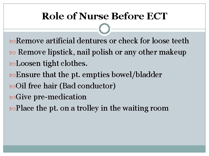 Role of Nurse Before ECT Remove artificial dentures or check for loose teeth Remove