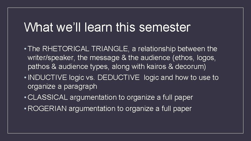 What we’ll learn this semester • The RHETORICAL TRIANGLE, a relationship between the writer/speaker,