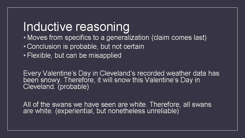 Inductive reasoning • Moves from specifics to a generalization (claim comes last) • Conclusion