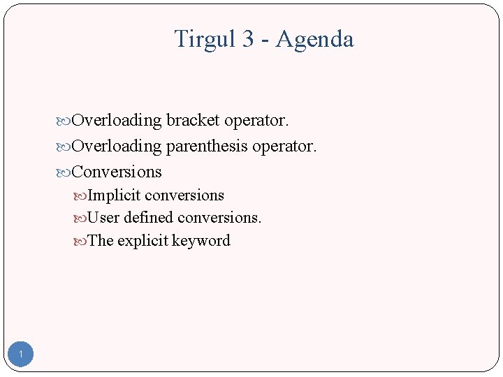 Tirgul 3 - Agenda Overloading bracket operator. Overloading parenthesis operator. Conversions Implicit conversions User