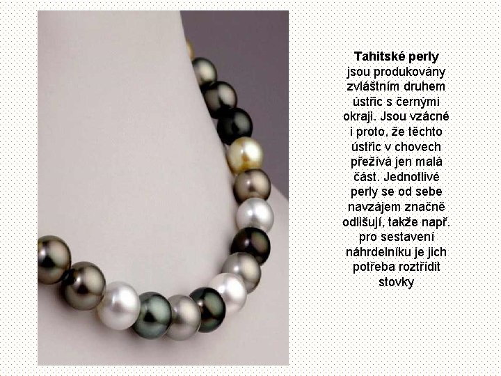 Tahitské perly jsou produkovány zvláštním druhem ústřic s černými okraji. Jsou vzácné i proto,