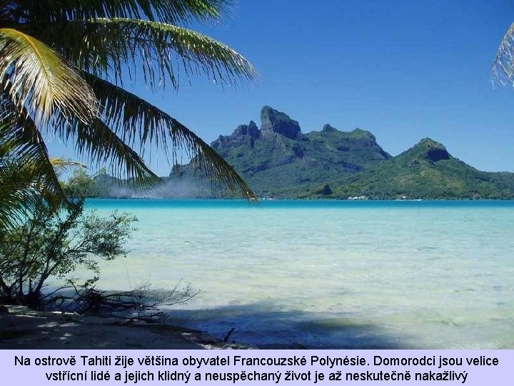 Na ostrově Tahiti žije většina obyvatel Francouzské Polynésie. Domorodci jsou velice vstřícní lidé a