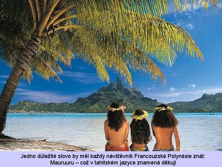 Jedno důležité slovo by měl každý návštěvník Francouzské Polynésie znát: Mauruuru – což v