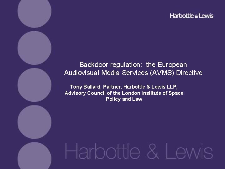 Backdoor regulation: the European Audiovisual Media Services (AVMS) Directive Tony Ballard, Partner, Harbottle &