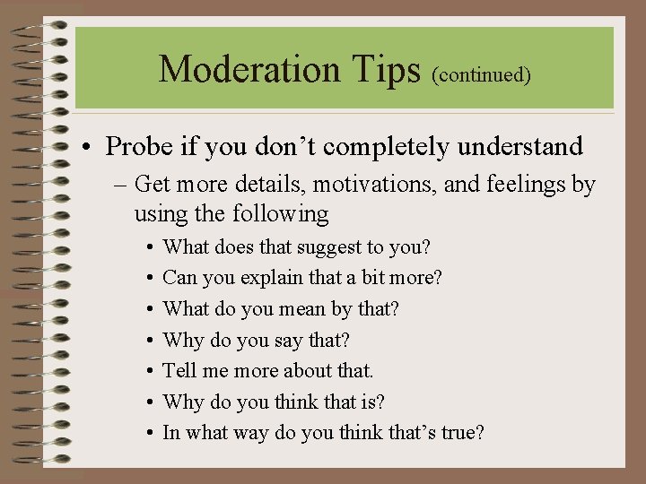 Moderation Tips (continued) • Probe if you don’t completely understand – Get more details, Moderation Tips (continued) • Probe if you don’t completely understand – Get more details,
