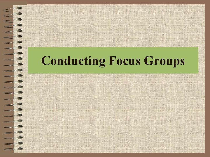 Conducting Focus Groups Conducting Focus Groups