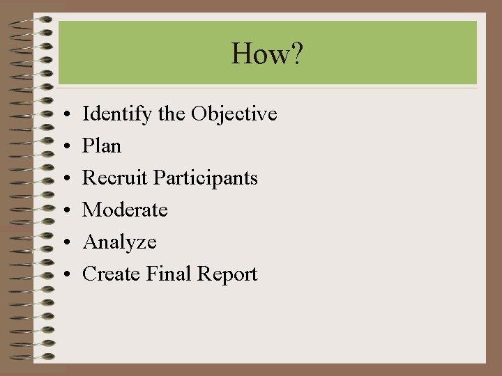 How? • • • Identify the Objective Plan Recruit Participants Moderate Analyze Create Final How? • • • Identify the Objective Plan Recruit Participants Moderate Analyze Create Final