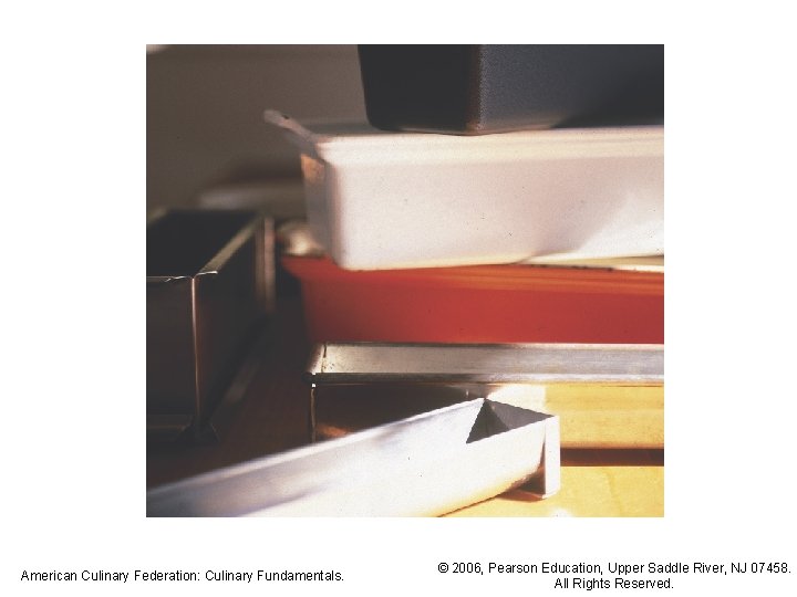 American Culinary Federation: Culinary Fundamentals. © 2006, Pearson Education, Upper Saddle River, NJ 07458.