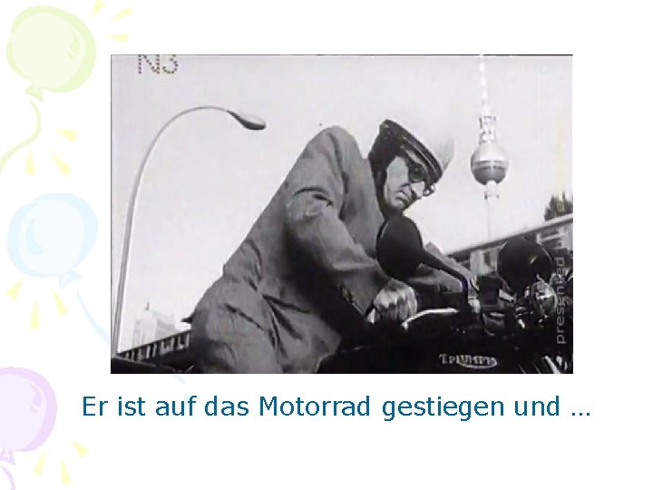 Er ist auf das Motorrad gestiegen und … 