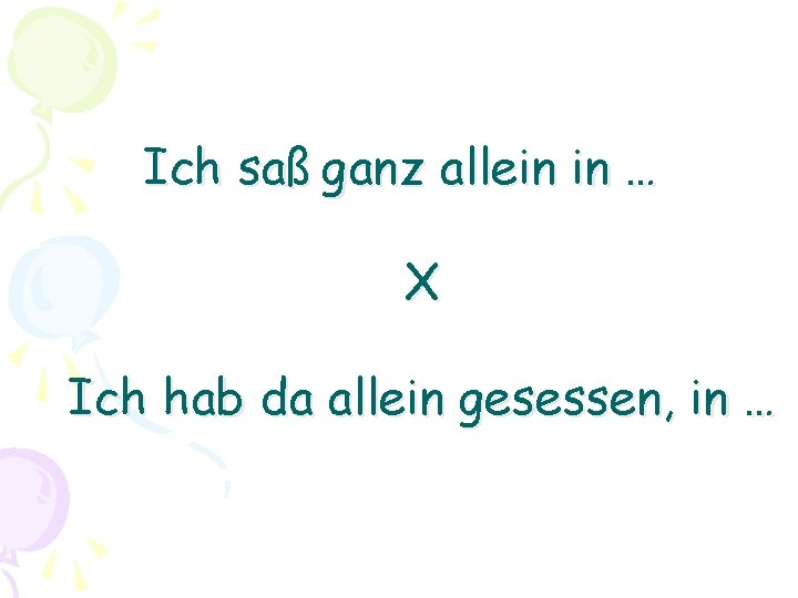 Ich saß ganz allein in … X Ich hab da allein gesessen, in …