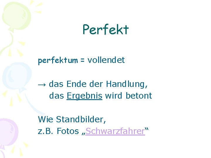 Perfekt perfektum = vollendet → das Ende der Handlung, das Ergebnis wird betont Wie