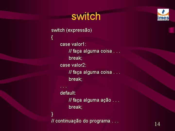 switch (expressão) { case valor 1: // faça alguma coisa. . . break; case