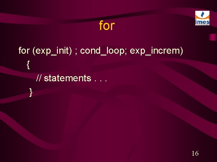 for (exp_init) ; cond_loop; exp_increm) { // statements. . . } 16 