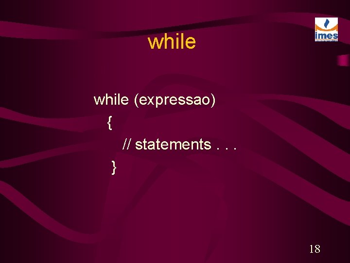 while (expressao) { // statements. . . } 18 