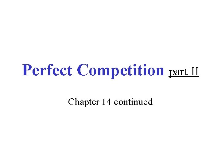 Perfect Competition part II Chapter 14 continued Unrealistic