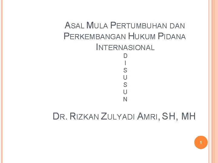 ASAL MULA PERTUMBUHAN DAN PERKEMBANGAN HUKUM PIDANA INTERNASIONAL D I S U N DR.