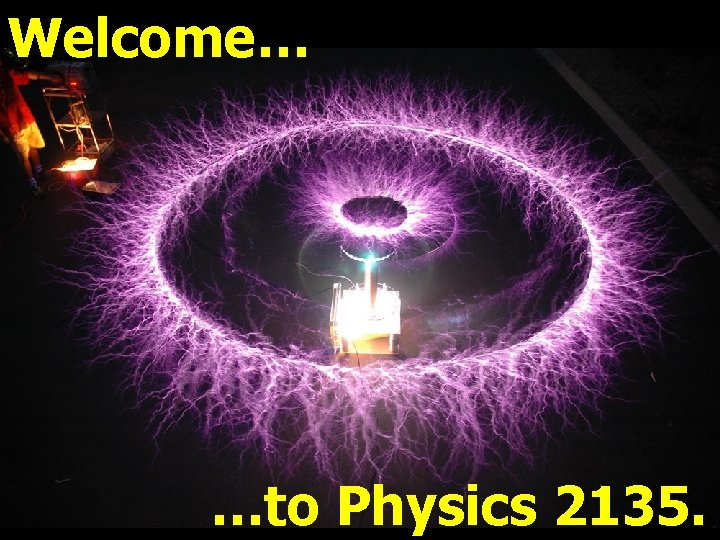 Welcome… …to Physics 2135. 