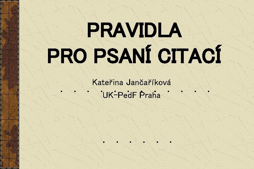 PRAVIDLA PRO PSANÍ CITACÍ Kateřina Jančaříková UK-Ped. F Praha 