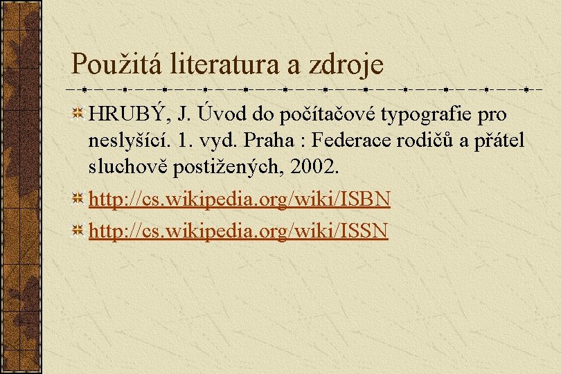Použitá literatura a zdroje HRUBÝ, J. Úvod do počítačové typografie pro neslyšící. 1. vyd.
