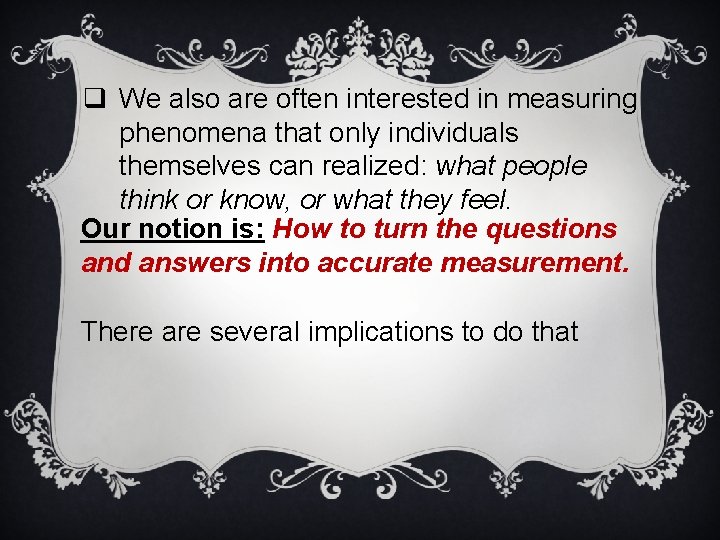 q We also are often interested in measuring phenomena that only individuals themselves can