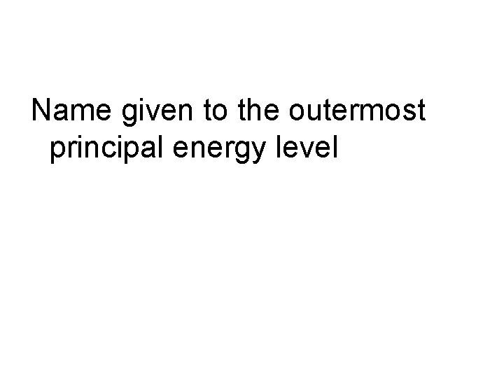 Name given to the outermost principal energy level 